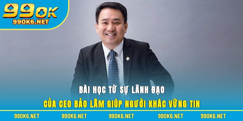 Bài học từ sự lãnh đạo của CEO Bảo Lâm giúp người khác vững tin