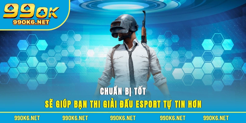 Chuẩn bị tốt sẽ giúp bạn thi Giải đấu E-sport tự tin hơn