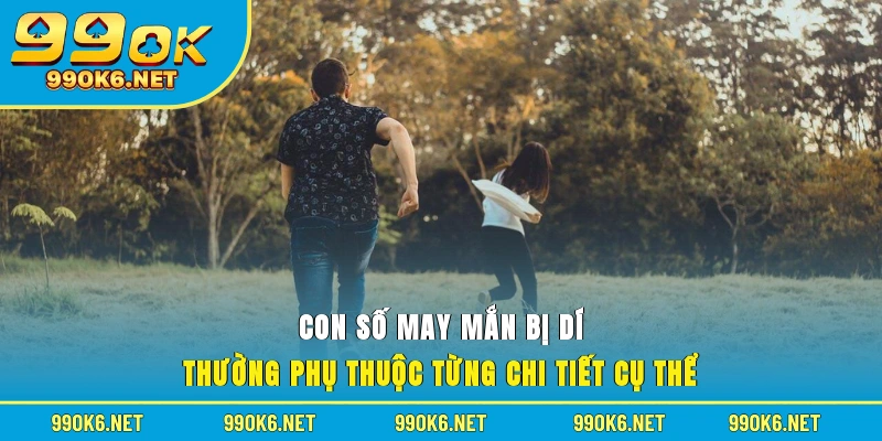 Con số may mắn bị dí thường phụ thuộc từng chi tiết cụ thể