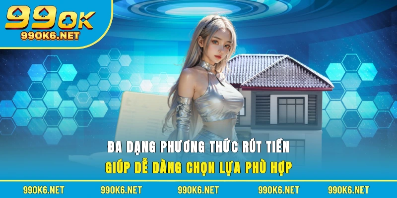 Đa dạng phương thức rút tiền giúp dễ dàng chọn lựa phù hợp