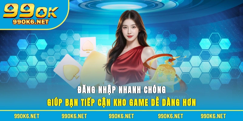 Đăng nhập nhanh chóng giúp bạn tiếp cận kho game dễ dàng hơn