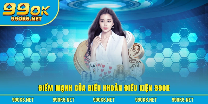 Điểm mạnh của điều khoản điều kiện 99OK