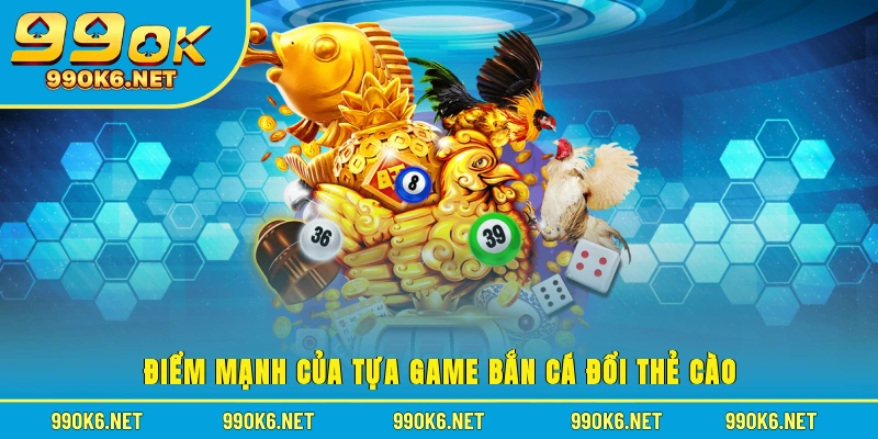 Điểm mạnh của tựa game bắn cá đổi thẻ cào