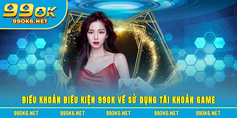 Điều khoản điều kiện 99OK về sử dụng tài khoản game
