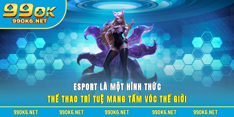 E-sport là một hình thức thể thao trí tuệ mang tầm vóc thế giới