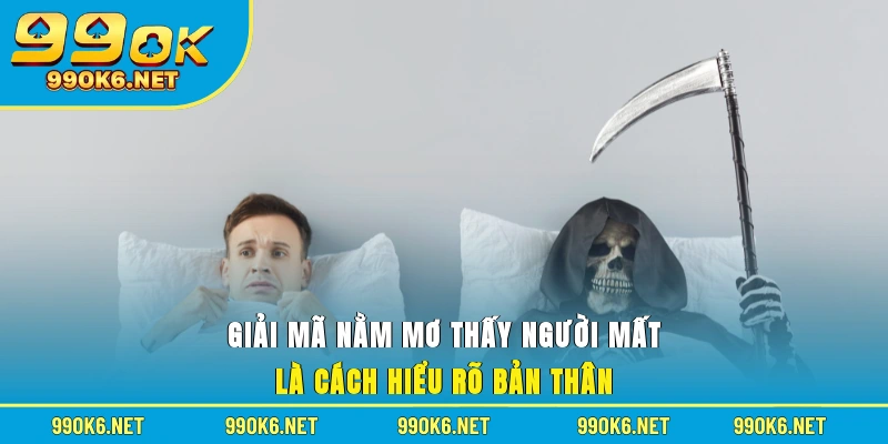 Giải mã nằm mơ thấy người mất là cách hiểu rõ bản thân 