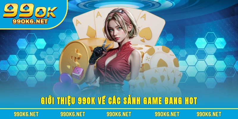 Giới thiệu 99OK về các sảnh game đang hot