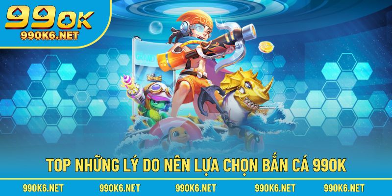 Top những lý do nên lựa chọn bắn cá 99OK