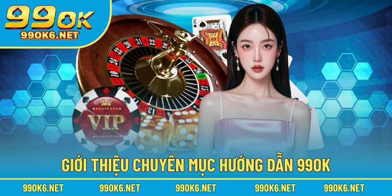 Chuyên mục 99OK hướng dẫn trải nghiệm thuận tiện