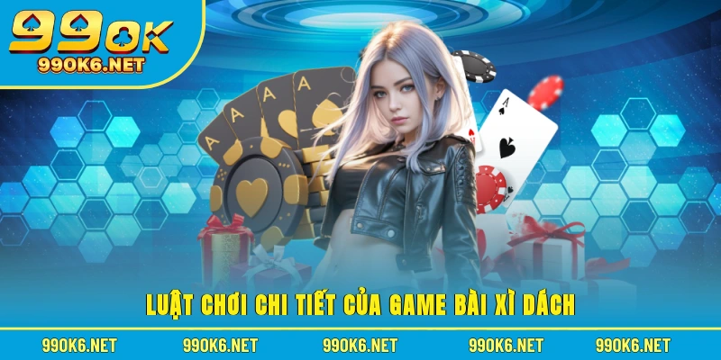 Luật chơi chi tiết của game bài xì dách