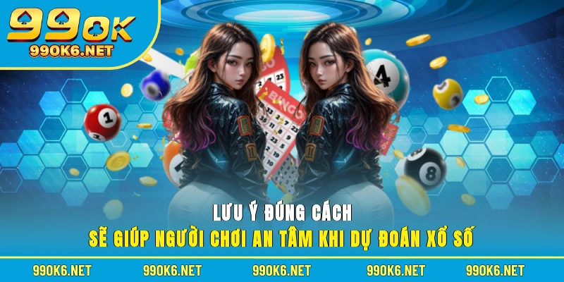 Lưu ý đúng cách sẽ giúp người chơi an tâm khi dự đoán xổ số