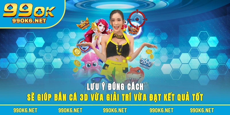 Lưu ý đúng cách sẽ giúp bắn cá 3D vừa giải trí vừa đạt kết quả tốt