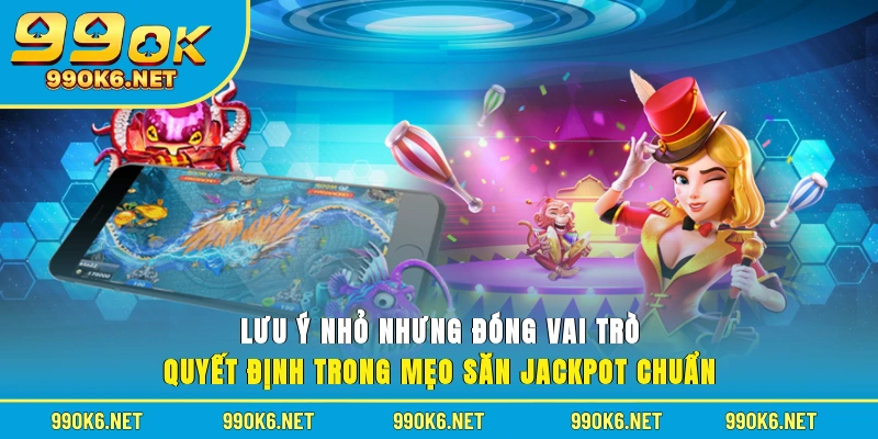Lưu ý nhỏ nhưng đóng vai trò quyết định trong mẹo săn Jackpot chuẩn