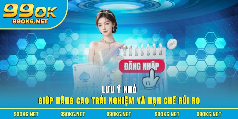 Lưu ý nhỏ giúp nâng cao trải nghiệm và hạn chế rủi ro