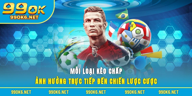 Mỗi loại kèo chấp ảnh hưởng trực tiếp đến chiến lược cược