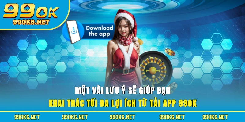 Một vài lưu ý sẽ giúp bạn khai thác tối đa lợi ích từ tải app 99OK