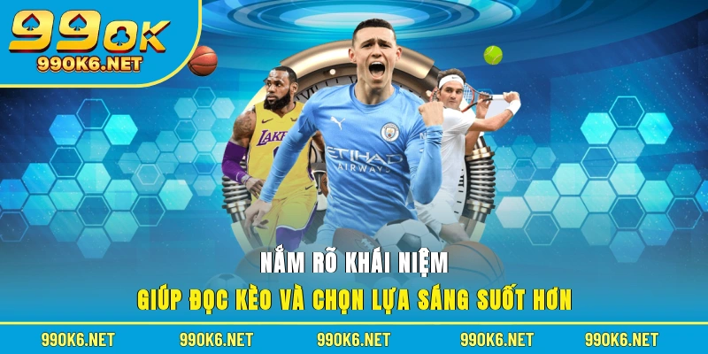 Nắm rõ khái niệm giúp đọc kèo và chọn lựa sáng suốt hơn