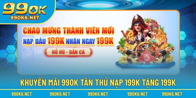 Nhà cái 99OK tặng tân thủ nạp 199k nhận 199k