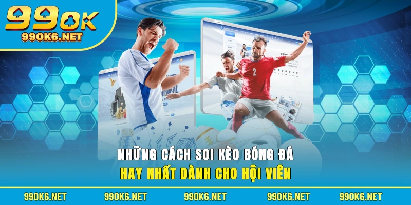 Những cách soi kèo bóng đá hay nhất dành cho hội viên