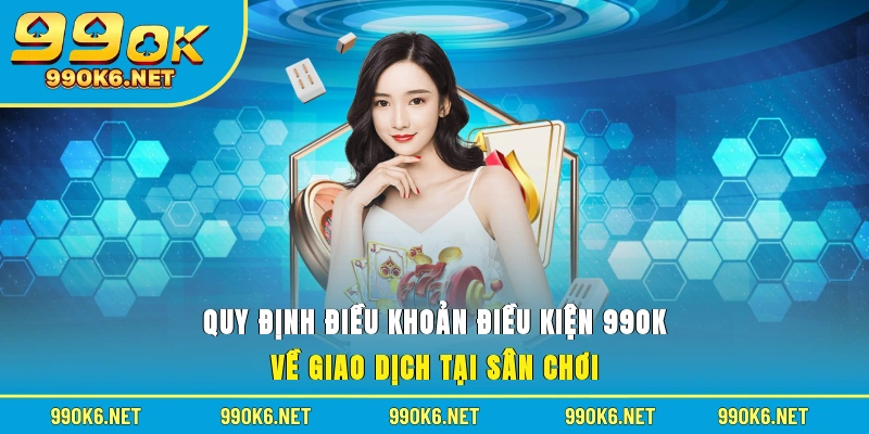 Quy định điều khoản điều kiện 99OK về giao dịch tại sân chơi