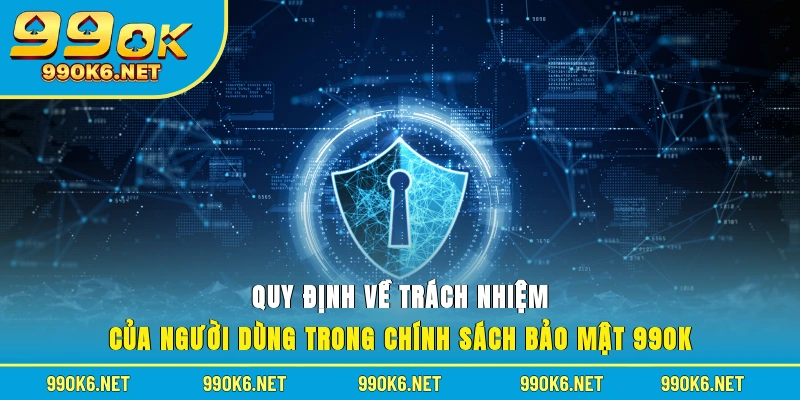 Quy định về trách nhiệm của người dùng trong chính sách bảo mật 99OK