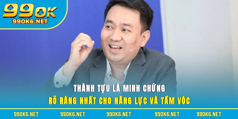 Thành tựu là minh chứng rõ ràng nhất cho năng lực và tầm vóc