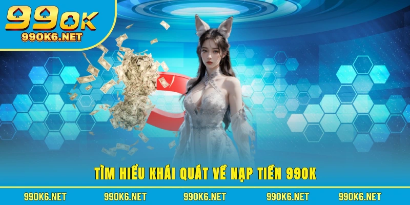 Tìm hiểu khái quát về nạp tiền 99OK