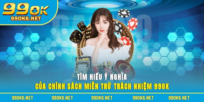 Tìm hiểu ý nghĩa của chính sách miễn trừ trách nhiệm 99OK