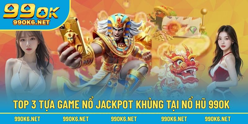 Top 3 tựa game nổ jackpot khủng tại Nổ Hũ 99OK
