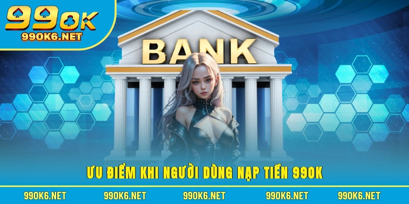 Ưu điểm khi người dùng nạp tiền 99OK 